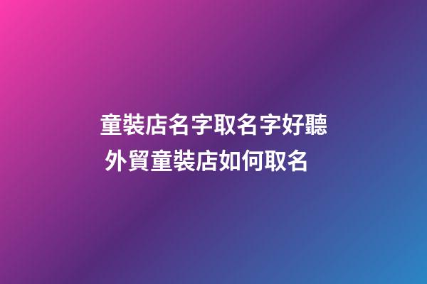童裝店名字取名字好聽 外貿童裝店如何取名-第1張-店鋪起名-玄機派